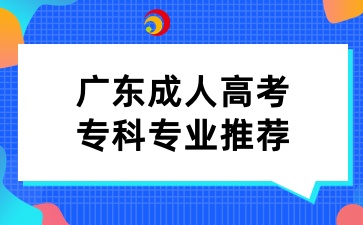 廣東成人高考專科專業(yè)推薦